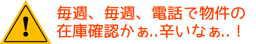 毎週、毎週、電話で物件の在庫確認かぁ..辛いなぁ..！