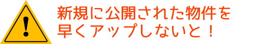 新規に公開された物件を早くアップしないと！