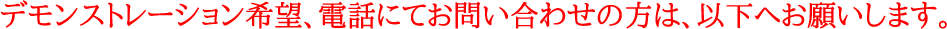 デモンストレーション希望、電話にてお問い合わせの方は、以下へお願いします。